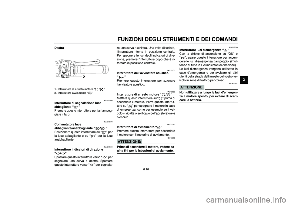 YAMAHA YZF-R6 2006  Manuale duso (in Italian) FUNZIONI DEGLI STRUMENTI E DEI COMANDI
3-13
3
Destra
HAU12350
Interruttore di segnalazione luce 
abbagliante “” 
Premere questo interruttore per far lampeg-
giare il faro.
HAU12400
Commutatore luc