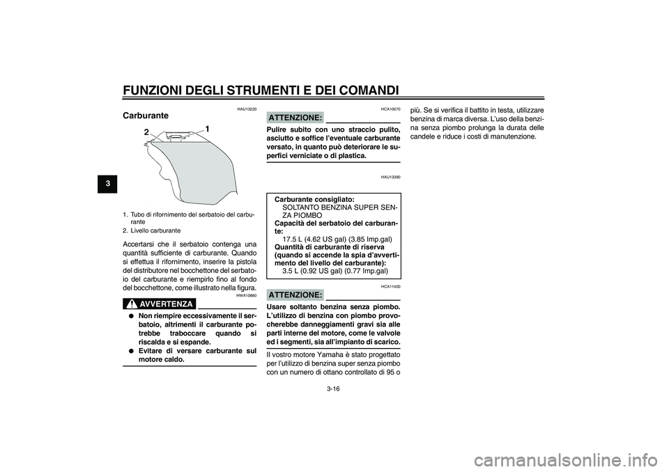 YAMAHA YZF-R6 2006  Manuale duso (in Italian) FUNZIONI DEGLI STRUMENTI E DEI COMANDI
3-16
3
HAU13220
Carburante Accertarsi che il serbatoio contenga una
quantità sufficiente di carburante. Quando
si effettua il rifornimento, inserire la pistola

