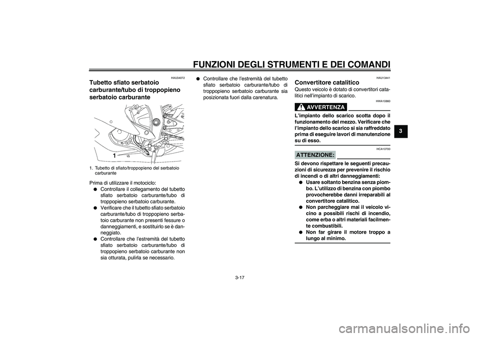 YAMAHA YZF-R6 2006  Manuale duso (in Italian) FUNZIONI DEGLI STRUMENTI E DEI COMANDI
3-17
3
HAU34072
Tubetto sfiato serbatoio 
carburante/tubo di troppopieno 
serbatoio carburante Prima di utilizzare il motociclo:
Controllare il collegamento del