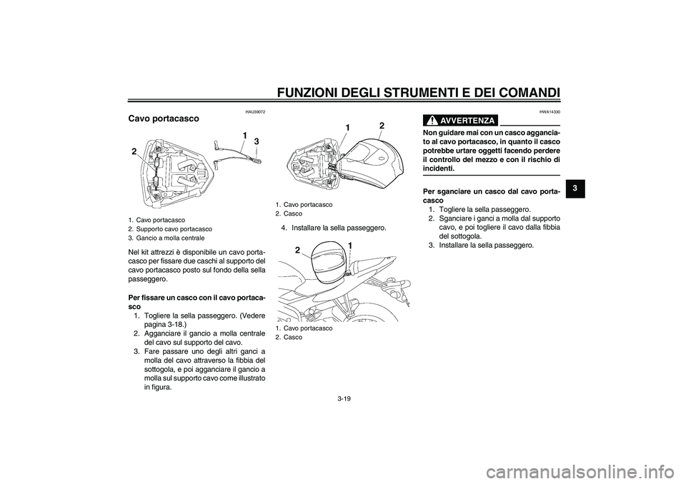 YAMAHA YZF-R6 2006  Manuale duso (in Italian) FUNZIONI DEGLI STRUMENTI E DEI COMANDI
3-19
3
HAU39072
Cavo portacasco Nel kit attrezzi è disponibile un cavo porta-
casco per fissare due caschi al supporto del
cavo portacasco posto sul fondo della