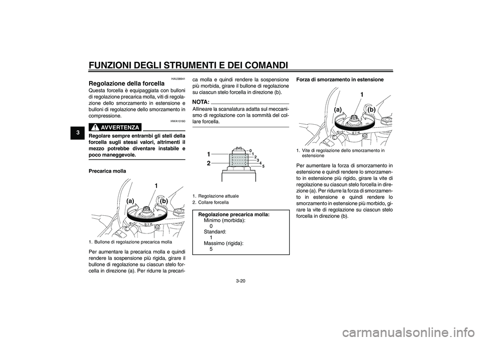 YAMAHA YZF-R6 2006  Manuale duso (in Italian) FUNZIONI DEGLI STRUMENTI E DEI COMANDI
3-20
3
HAU38941
Regolazione della forcella Questa forcella è equipaggiata con bulloni
di regolazione precarica molla, viti di regola-
zione dello smorzamento in