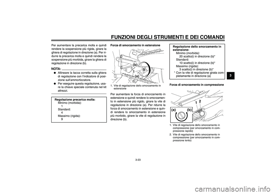 YAMAHA YZF-R6 2006  Manuale duso (in Italian) FUNZIONI DEGLI STRUMENTI E DEI COMANDI
3-23
3
Per aumentare la precarica molla e quindi
rendere la sospensione più rigida, girare la
ghiera di regolazione in direzione (a). Per ri-
durre la precarica