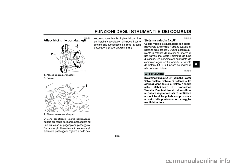 YAMAHA YZF-R6 2006  Manuale duso (in Italian) FUNZIONI DEGLI STRUMENTI E DEI COMANDI
3-25
3
HAU38961
Attacchi cinghie portabagagli Ci sono sei attacchi cinghie portabagagli,
quattro sul fondo della sella passeggero ed
uno su ciascun poggiapiedi p