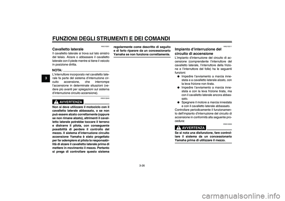 YAMAHA YZF-R6 2006  Manuale duso (in Italian) FUNZIONI DEGLI STRUMENTI E DEI COMANDI
3-26
3
HAU15301
Cavalletto laterale Il cavalletto laterale si trova sul lato sinistro
del telaio. Alzare o abbassare il cavalletto
laterale con il piede mentre s