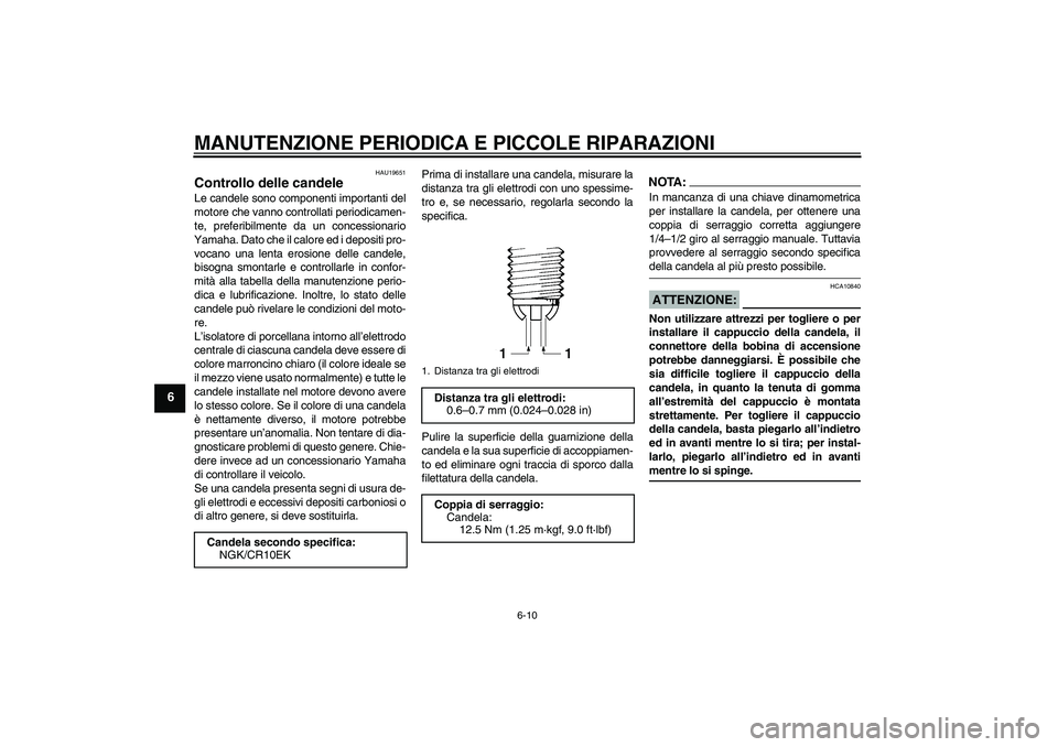 YAMAHA YZF-R6 2006 Manuale duso (in Italian) MANUTENZIONE PERIODICA E PICCOLE RIPARAZIONI
6-10
6
HAU19651
Controllo delle candele Le candele sono componenti importanti del
motore che vanno controllati periodicamen-
te, preferibilmente da un conc YAMAHA YZF-R6 2006 Manuale duso (in Italian) MANUTENZIONE PERIODICA E PICCOLE RIPARAZIONI
6-10
6
HAU19651
Controllo delle candele Le candele sono componenti importanti del
motore che vanno controllati periodicamen-
te, preferibilmente da un conc