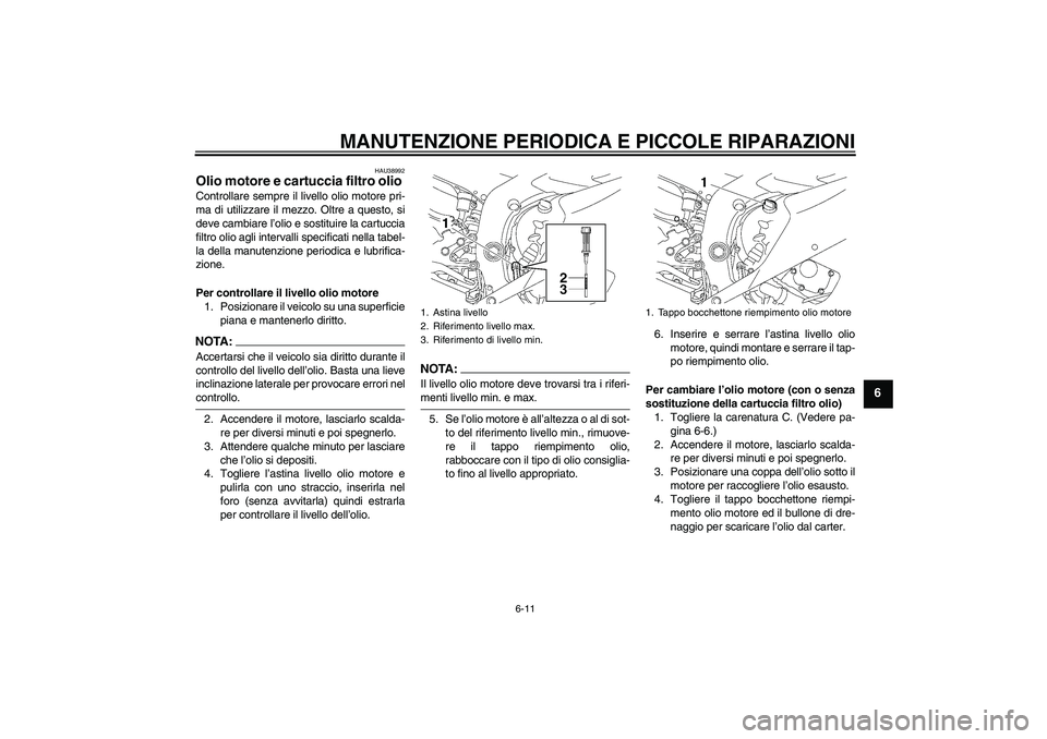 YAMAHA YZF-R6 2006 Manuale duso (in Italian) MANUTENZIONE PERIODICA E PICCOLE RIPARAZIONI
6-11
6
HAU38992
Olio motore e cartuccia filtro olio Controllare sempre il livello olio motore pri-
ma di utilizzare il mezzo. Oltre a questo, si
deve cambi YAMAHA YZF-R6 2006 Manuale duso (in Italian) MANUTENZIONE PERIODICA E PICCOLE RIPARAZIONI
6-11
6
HAU38992
Olio motore e cartuccia filtro olio Controllare sempre il livello olio motore pri-
ma di utilizzare il mezzo. Oltre a questo, si
deve cambi