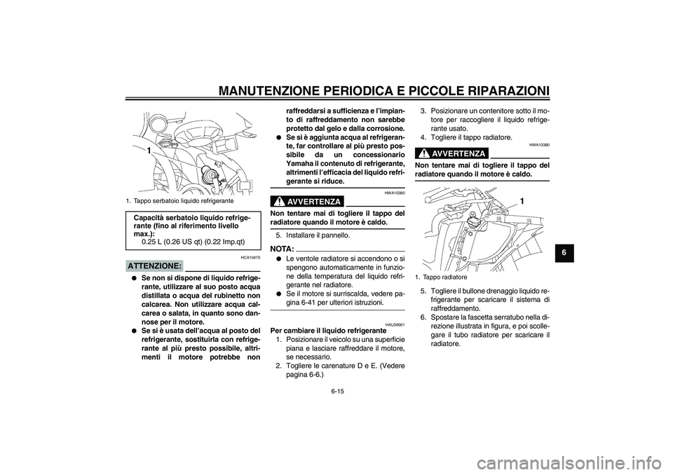 YAMAHA YZF-R6 2006 Manuale duso (in Italian) MANUTENZIONE PERIODICA E PICCOLE RIPARAZIONI
6-15
6
ATTENZIONE:
HCA10470
Se non si dispone di liquido refrige-
rante, utilizzare al suo posto acqua
distillata o acqua del rubinetto non
calcarea. Non YAMAHA YZF-R6 2006 Manuale duso (in Italian) MANUTENZIONE PERIODICA E PICCOLE RIPARAZIONI
6-15
6
ATTENZIONE:
HCA10470
Se non si dispone di liquido refrige-
rante, utilizzare al suo posto acqua
distillata o acqua del rubinetto non
calcarea. Non