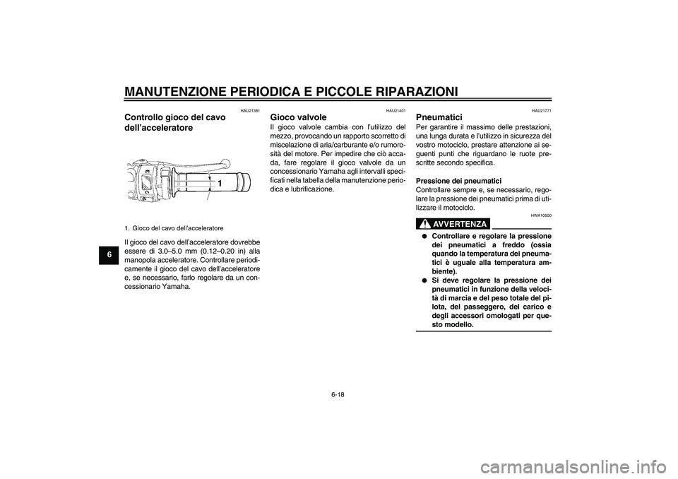 YAMAHA YZF-R6 2006  Manuale duso (in Italian) MANUTENZIONE PERIODICA E PICCOLE RIPARAZIONI
6-18
6
HAU21381
Controllo gioco del cavo 
dell’acceleratore Il gioco del cavo dell’acceleratore dovrebbe
essere di 3.0–5.0 mm (0.12–0.20 in) alla
m