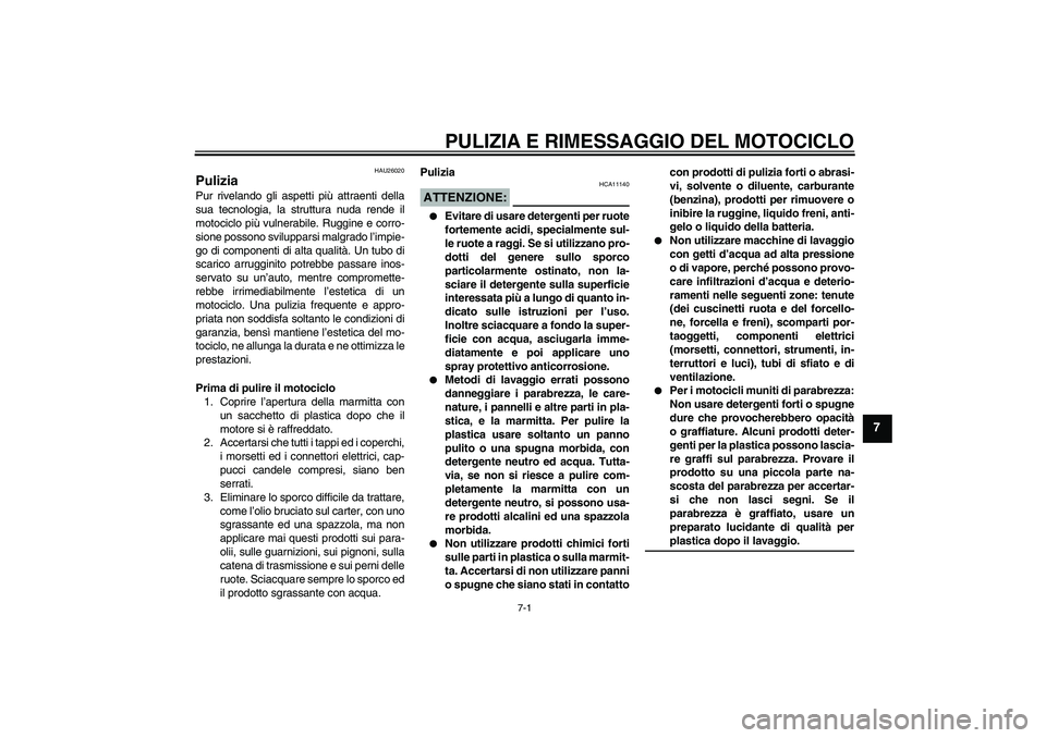 YAMAHA YZF-R6 2006  Manuale duso (in Italian) PULIZIA E RIMESSAGGIO DEL MOTOCICLO
7-1
7
HAU26020
Pulizia Pur rivelando gli aspetti più attraenti della
sua tecnologia, la struttura nuda rende il
motociclo più vulnerabile. Ruggine e corro-
sione 