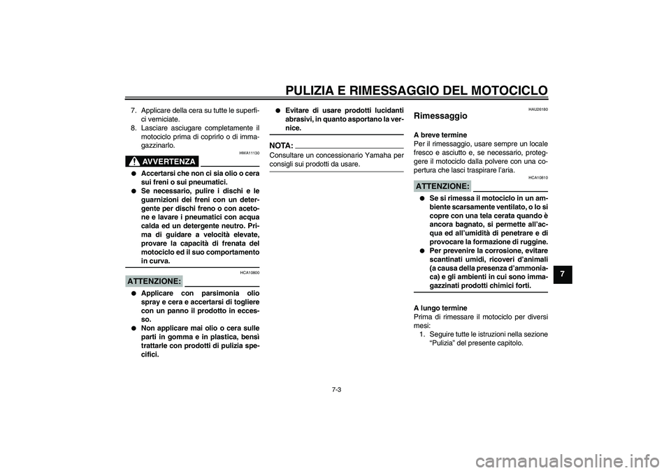YAMAHA YZF-R6 2006  Manuale duso (in Italian) PULIZIA E RIMESSAGGIO DEL MOTOCICLO
7-3
7
7. Applicare della cera su tutte le superfi-
ci verniciate.
8. Lasciare asciugare completamente il
motociclo prima di coprirlo o di imma-
gazzinarlo.
AVVERTEN