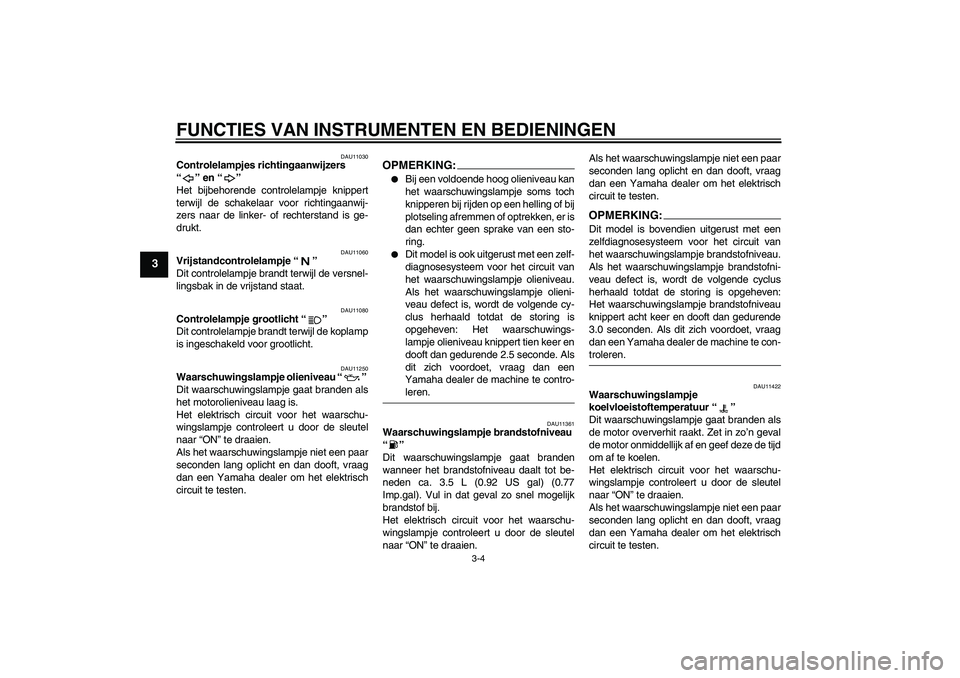 YAMAHA YZF-R6 2006 Instructieboekje (in Dutch) FUNCTIES VAN INSTRUMENTEN EN BEDIENINGEN
3-4
3
DAU11030
Controlelampjes richtingaanwijzers
“” en “”
Het bijbehorende controlelampje knippert
terwijl de schakelaar voor richtingaanwij-
zers n YAMAHA YZF-R6 2006 Instructieboekje (in Dutch) FUNCTIES VAN INSTRUMENTEN EN BEDIENINGEN
3-4
3
DAU11030
Controlelampjes richtingaanwijzers
“” en “”
Het bijbehorende controlelampje knippert
terwijl de schakelaar voor richtingaanwij-
zers n