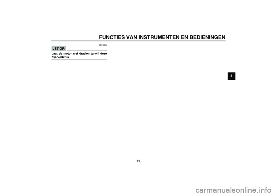 YAMAHA YZF-R6 2006  Instructieboekje (in Dutch) FUNCTIES VAN INSTRUMENTEN EN BEDIENINGEN
3-5
3
LET OP:
DCA10020
Laat de motor niet draaien terwijl dezeoververhit is.
U2C0D0D0.book  Page 5  Friday, September 16, 2005  10:11 AM 