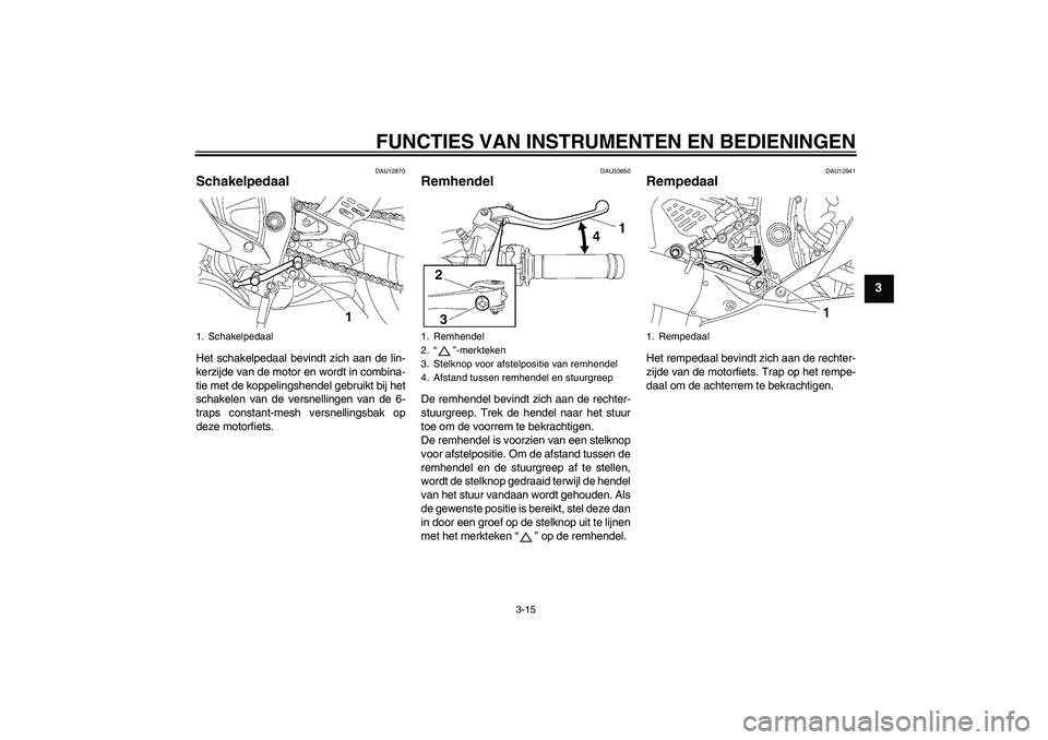 YAMAHA YZF-R6 2006 Instructieboekje (in Dutch) FUNCTIES VAN INSTRUMENTEN EN BEDIENINGEN
3-15
3
DAU12870
Schakelpedaal Het schakelpedaal bevindt zich aan de lin-
kerzijde van de motor en wordt in combina-
tie met de koppelingshendel gebruikt bij he YAMAHA YZF-R6 2006 Instructieboekje (in Dutch) FUNCTIES VAN INSTRUMENTEN EN BEDIENINGEN
3-15
3
DAU12870
Schakelpedaal Het schakelpedaal bevindt zich aan de lin-
kerzijde van de motor en wordt in combina-
tie met de koppelingshendel gebruikt bij he