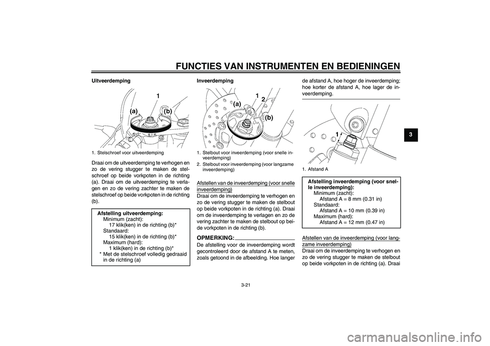 YAMAHA YZF-R6 2006 Instructieboekje (in Dutch) FUNCTIES VAN INSTRUMENTEN EN BEDIENINGEN
3-21
3
Uitveerdemping
Draai om de uitveerdemping te verhogen en
zo de vering stugger te maken de stel-
schroef op beide vorkpoten in de richting
(a). Draai om YAMAHA YZF-R6 2006 Instructieboekje (in Dutch) FUNCTIES VAN INSTRUMENTEN EN BEDIENINGEN
3-21
3
Uitveerdemping
Draai om de uitveerdemping te verhogen en
zo de vering stugger te maken de stel-
schroef op beide vorkpoten in de richting
(a). Draai om