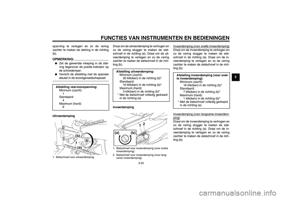 YAMAHA YZF-R6 2006 Instructieboekje (in Dutch) FUNCTIES VAN INSTRUMENTEN EN BEDIENINGEN
3-23
3
spanning te verlagen en zo de vering
zachter te maken de stelring in de richting
(b).OPMERKING:
Zet de gewenste inkeping in de stel-
ring tegenover de YAMAHA YZF-R6 2006 Instructieboekje (in Dutch) FUNCTIES VAN INSTRUMENTEN EN BEDIENINGEN
3-23
3
spanning te verlagen en zo de vering
zachter te maken de stelring in de richting
(b).OPMERKING:
Zet de gewenste inkeping in de stel-
ring tegenover de