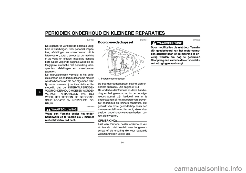 YAMAHA YZF-R6 2006 Instructieboekje (in Dutch) PERIODIEK ONDERHOUD EN KLEINERE REPARATIES
6-1
6
DAU17240
De eigenaar is verplicht de optimale veilig-
heid te waarborgen. Door periodiek inspec-
ties, afstellingen en smeerbeurten uit te
laten voeren YAMAHA YZF-R6 2006 Instructieboekje (in Dutch) PERIODIEK ONDERHOUD EN KLEINERE REPARATIES
6-1
6
DAU17240
De eigenaar is verplicht de optimale veilig-
heid te waarborgen. Door periodiek inspec-
ties, afstellingen en smeerbeurten uit te
laten voeren