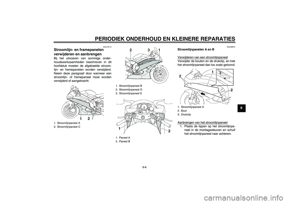 YAMAHA YZF-R6 2006  Instructieboekje (in Dutch) PERIODIEK ONDERHOUD EN KLEINERE REPARATIES
6-6
6
DAU18712
Stroomlijn- en framepanelen 
verwijderen en aanbrengen Bij het uitvoeren van sommige onder-
houdswerkzaamheden beschreven in dit
hoofdstuk moe