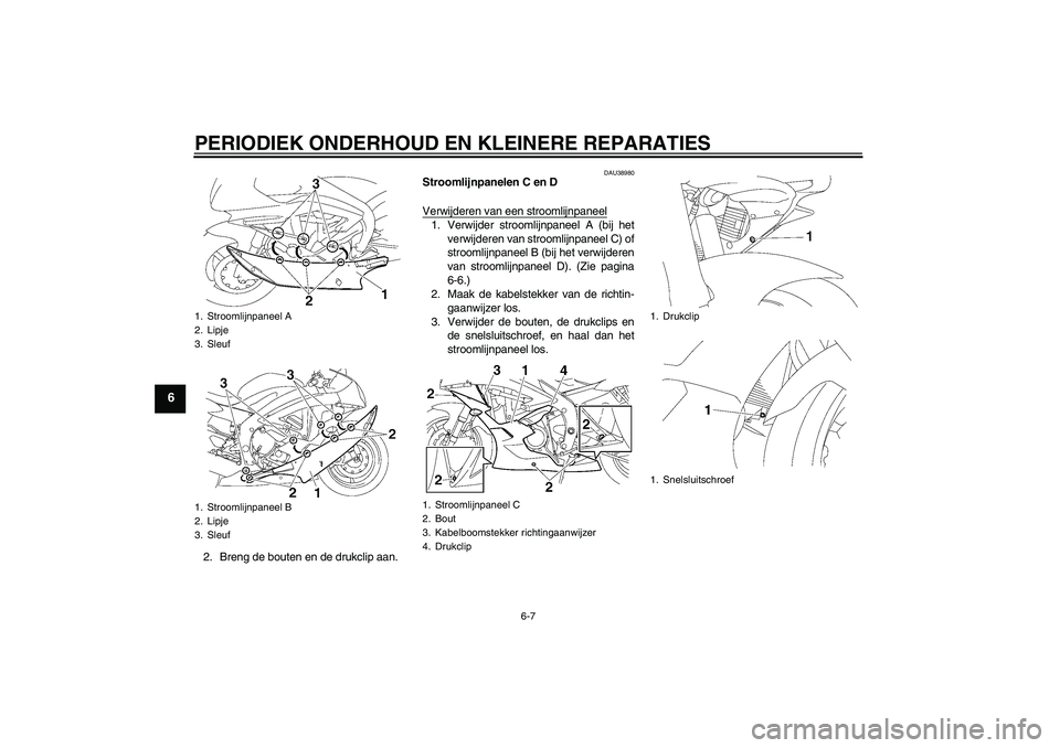 YAMAHA YZF-R6 2006  Instructieboekje (in Dutch) PERIODIEK ONDERHOUD EN KLEINERE REPARATIES
6-7
6
2. Breng de bouten en de drukclip aan.
DAU38980
Stroomlijnpanelen C en D
Verwijderen van een stroomlijnpaneel1. Verwijder stroomlijnpaneel A (bij het
v