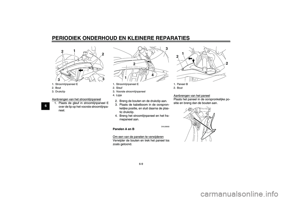 YAMAHA YZF-R6 2006  Instructieboekje (in Dutch) PERIODIEK ONDERHOUD EN KLEINERE REPARATIES
6-9
6
Aanbrengen van het stroomlijnpaneel1. Plaats de gleuf in stroomlijnpaneel E
over de lip op het voorste stroomlijnpa-
neel.2. Breng de bouten en de druk