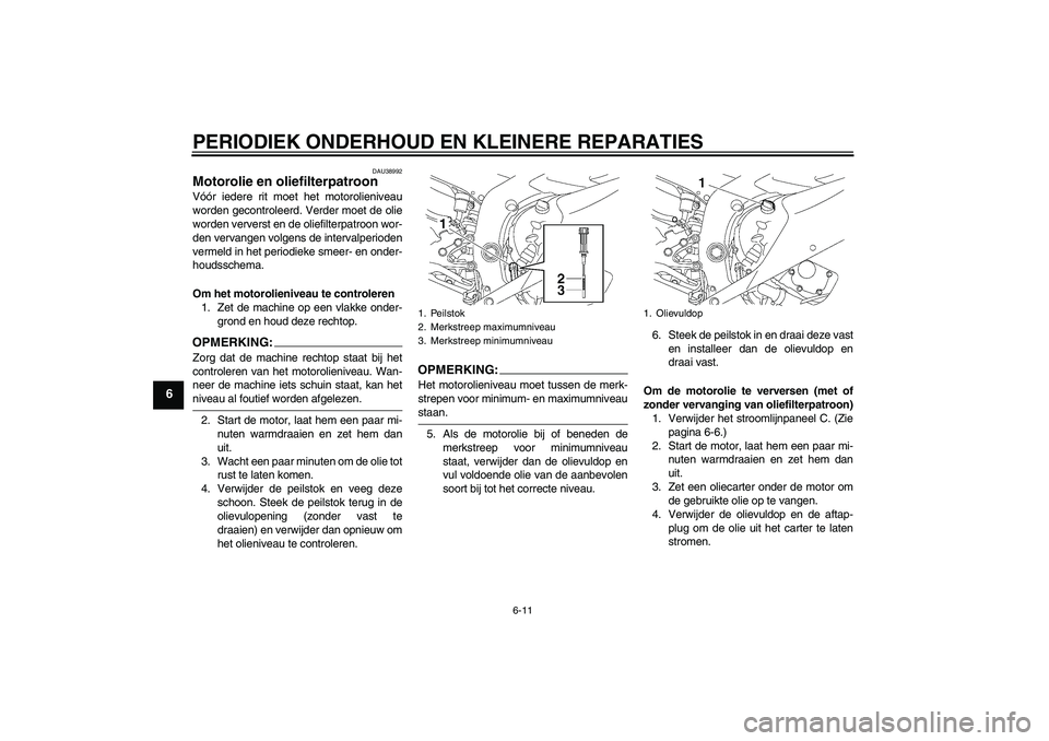 YAMAHA YZF-R6 2006 Instructieboekje (in Dutch) PERIODIEK ONDERHOUD EN KLEINERE REPARATIES
6-11
6
DAU38992
Motorolie en oliefilterpatroon Vóór iedere rit moet het motorolieniveau
worden gecontroleerd. Verder moet de olie
worden ververst en de oli YAMAHA YZF-R6 2006 Instructieboekje (in Dutch) PERIODIEK ONDERHOUD EN KLEINERE REPARATIES
6-11
6
DAU38992
Motorolie en oliefilterpatroon Vóór iedere rit moet het motorolieniveau
worden gecontroleerd. Verder moet de olie
worden ververst en de oli