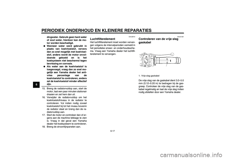 YAMAHA YZF-R6 2006 Instructieboekje (in Dutch) PERIODIEK ONDERHOUD EN KLEINERE REPARATIES
6-17
6
dingwater. Gebruik geen hard water
of zout water, hierdoor kan de mo-
tor worden beschadigd.
Wanneer water werd gebruikt in
plaats van koelvloeistof YAMAHA YZF-R6 2006 Instructieboekje (in Dutch) PERIODIEK ONDERHOUD EN KLEINERE REPARATIES
6-17
6
dingwater. Gebruik geen hard water
of zout water, hierdoor kan de mo-
tor worden beschadigd.
Wanneer water werd gebruikt in
plaats van koelvloeistof