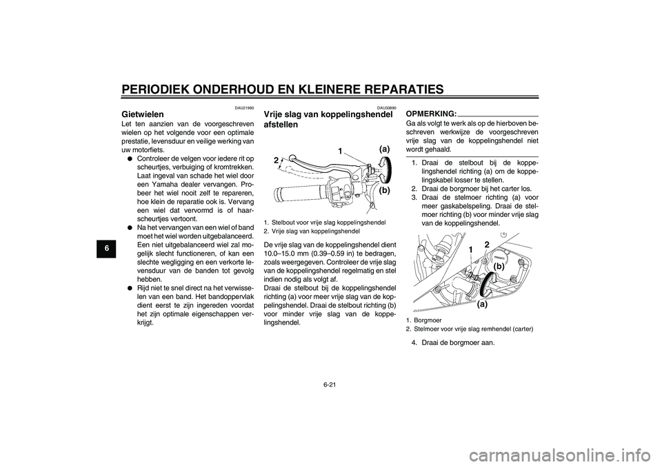 YAMAHA YZF-R6 2006 Instructieboekje (in Dutch) PERIODIEK ONDERHOUD EN KLEINERE REPARATIES
6-21
6
DAU21960
Gietwielen Let ten aanzien van de voorgeschreven
wielen op het volgende voor een optimale
prestatie, levensduur en veilige werking van
uw mot YAMAHA YZF-R6 2006 Instructieboekje (in Dutch) PERIODIEK ONDERHOUD EN KLEINERE REPARATIES
6-21
6
DAU21960
Gietwielen Let ten aanzien van de voorgeschreven
wielen op het volgende voor een optimale
prestatie, levensduur en veilige werking van
uw mot