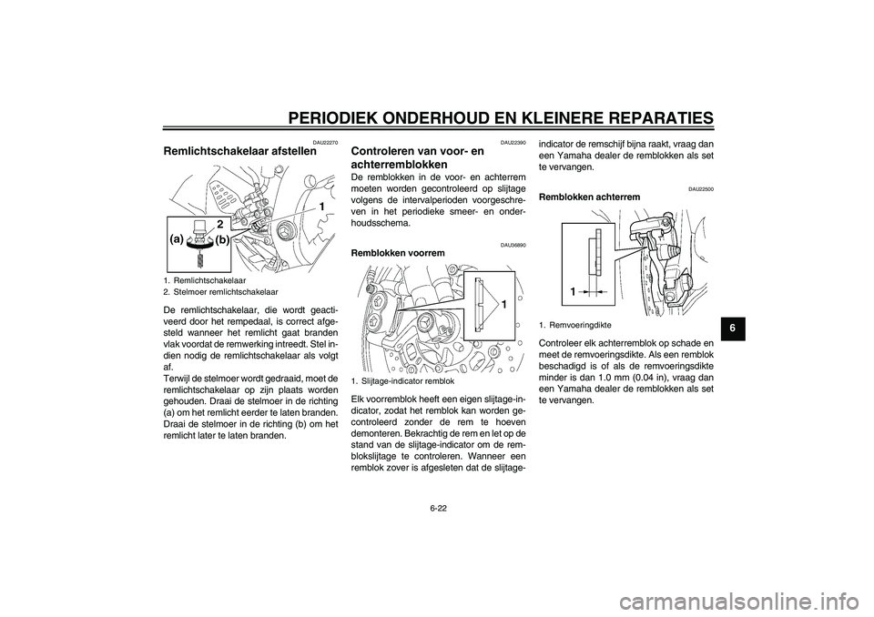 YAMAHA YZF-R6 2006 Instructieboekje (in Dutch) PERIODIEK ONDERHOUD EN KLEINERE REPARATIES
6-22
6
DAU22270
Remlichtschakelaar afstellen De remlichtschakelaar, die wordt geacti-
veerd door het rempedaal, is correct afge-
steld wanneer het remlicht g YAMAHA YZF-R6 2006 Instructieboekje (in Dutch) PERIODIEK ONDERHOUD EN KLEINERE REPARATIES
6-22
6
DAU22270
Remlichtschakelaar afstellen De remlichtschakelaar, die wordt geacti-
veerd door het rempedaal, is correct afge-
steld wanneer het remlicht g