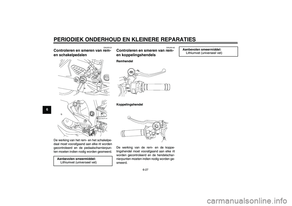 YAMAHA YZF-R6 2006  Instructieboekje (in Dutch) PERIODIEK ONDERHOUD EN KLEINERE REPARATIES
6-27
6
DAU23131
Controleren en smeren van rem- 
en schakelpedalen De werking van het rem- en het schakelpe-
daal moet voorafgaand aan elke rit worden
gecontr