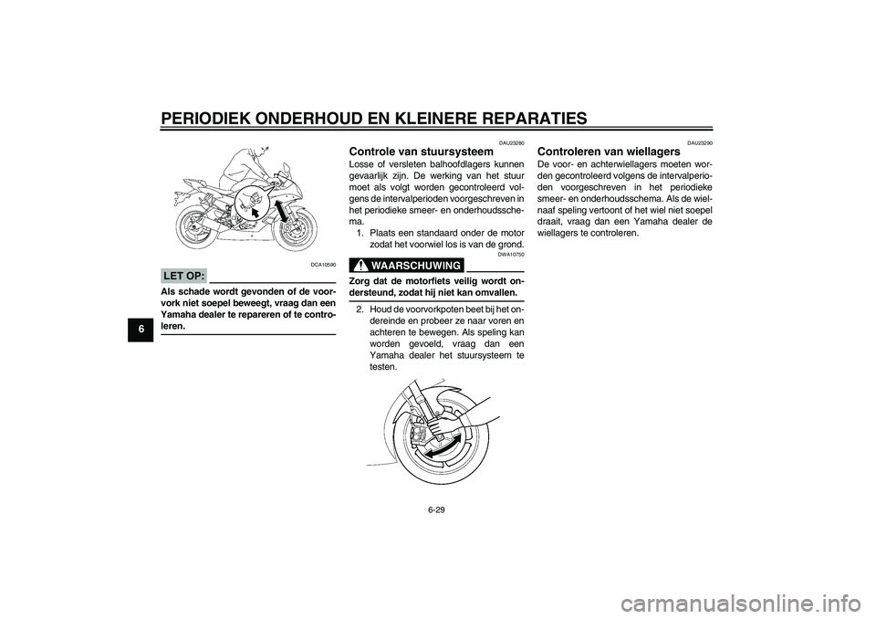 YAMAHA YZF-R6 2006 Instructieboekje (in Dutch) PERIODIEK ONDERHOUD EN KLEINERE REPARATIES
6-29
6
LET OP:
DCA10590
Als schade wordt gevonden of de voor-
vork niet soepel beweegt, vraag dan een
Yamaha dealer te repareren of te contro-leren.
DAU23280 YAMAHA YZF-R6 2006 Instructieboekje (in Dutch) PERIODIEK ONDERHOUD EN KLEINERE REPARATIES
6-29
6
LET OP:
DCA10590
Als schade wordt gevonden of de voor-
vork niet soepel beweegt, vraag dan een
Yamaha dealer te repareren of te contro-leren.
DAU23280
