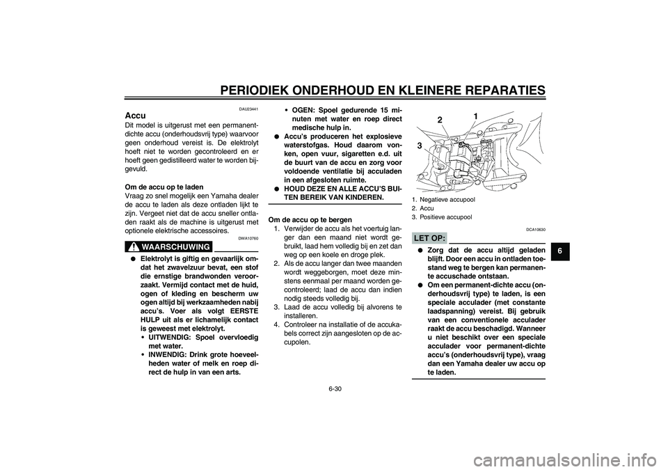 YAMAHA YZF-R6 2006 Instructieboekje (in Dutch) PERIODIEK ONDERHOUD EN KLEINERE REPARATIES
6-30
6
DAU23441
Accu Dit model is uitgerust met een permanent-
dichte accu (onderhoudsvrij type) waarvoor
geen onderhoud vereist is. De elektrolyt
hoeft niet YAMAHA YZF-R6 2006 Instructieboekje (in Dutch) PERIODIEK ONDERHOUD EN KLEINERE REPARATIES
6-30
6
DAU23441
Accu Dit model is uitgerust met een permanent-
dichte accu (onderhoudsvrij type) waarvoor
geen onderhoud vereist is. De elektrolyt
hoeft niet