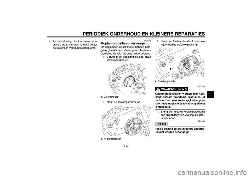 YAMAHA YZF-R6 2006  Instructieboekje (in Dutch) PERIODIEK ONDERHOUD EN KLEINERE REPARATIES
6-32
6
4. Als de zekering direct opnieuw door-
brandt, vraag dan een Yamaha dealer
het elektrisch systeem te controleren.
DAU39010
Koplampgloeilamp vervangen