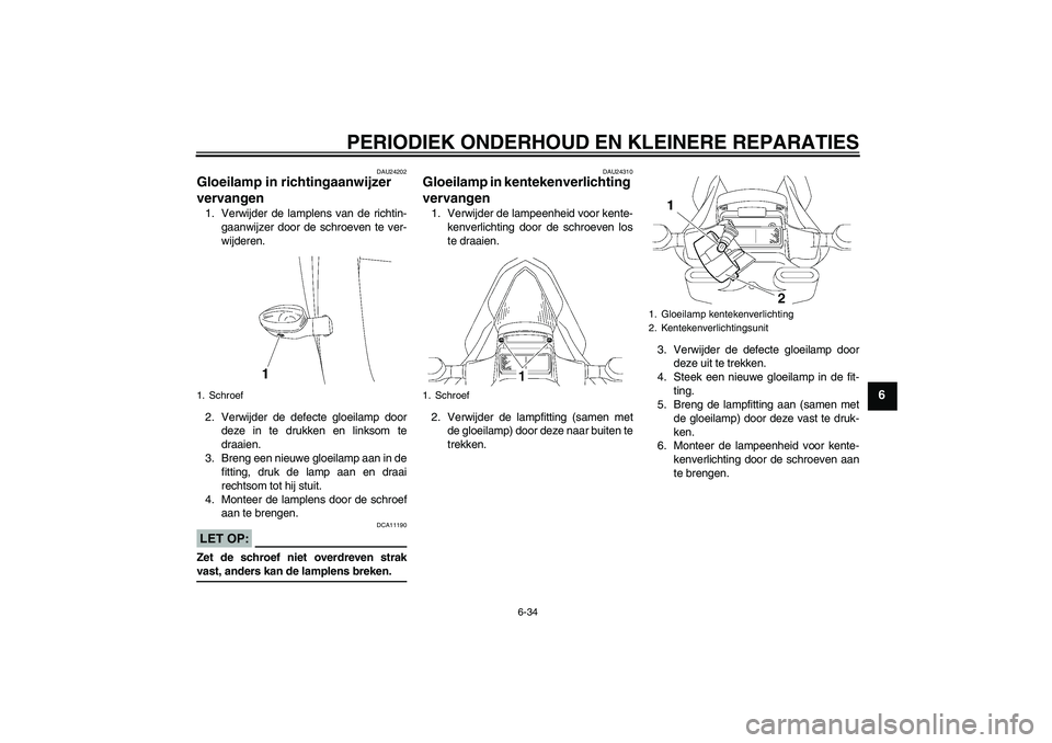 YAMAHA YZF-R6 2006 Instructieboekje (in Dutch) PERIODIEK ONDERHOUD EN KLEINERE REPARATIES
6-34
6
DAU24202
Gloeilamp in richtingaanwijzer
vervangen 1. Verwijder de lamplens van de richtin-
gaanwijzer door de schroeven te ver-
wijderen.
2. Verwijde YAMAHA YZF-R6 2006 Instructieboekje (in Dutch) PERIODIEK ONDERHOUD EN KLEINERE REPARATIES
6-34
6
DAU24202
Gloeilamp in richtingaanwijzer
vervangen 1. Verwijder de lamplens van de richtin-
gaanwijzer door de schroeven te ver-
wijderen.
2. Verwijde
