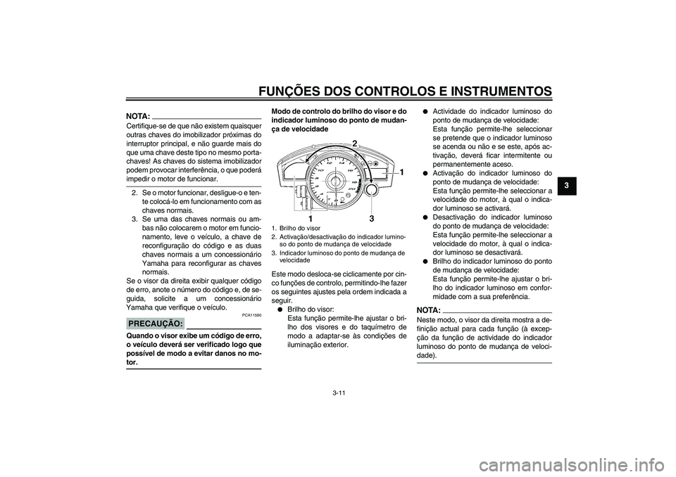 YAMAHA YZF-R6 2006  Manual de utilização (in Portuguese) FUNÇÕES DOS CONTROLOS E INSTRUMENTOS
3-11
3
NOTA:Certifique-se de que não existem quaisquer
outras chaves do imobilizador próximas do
interruptor principal, e não guarde mais do
que uma chave des