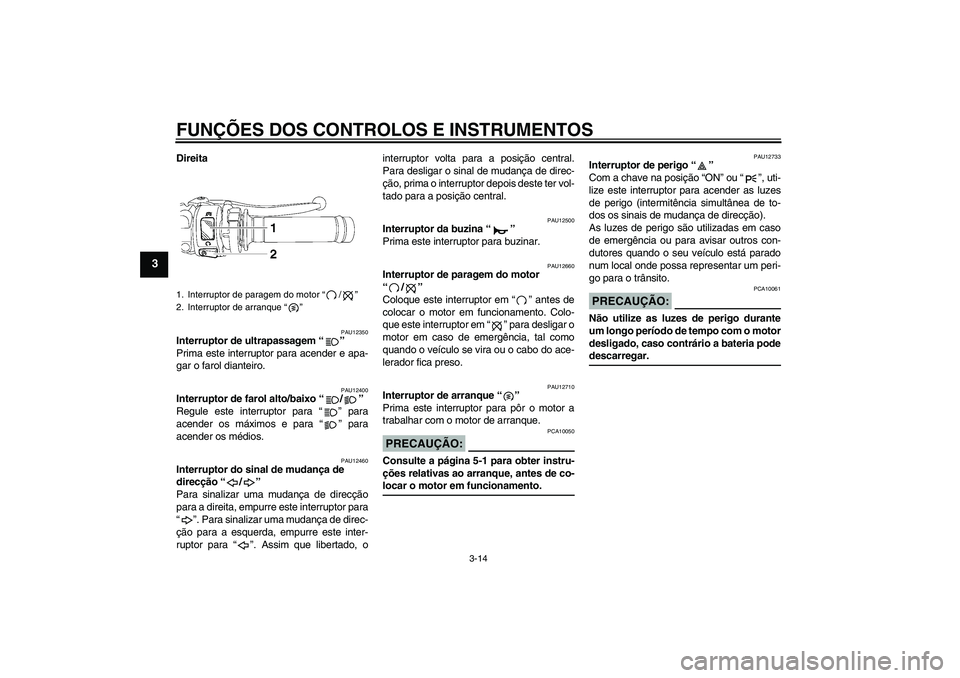 YAMAHA YZF-R6 2006  Manual de utilização (in Portuguese) FUNÇÕES DOS CONTROLOS E INSTRUMENTOS
3-14
3
Direita
PAU12350
Interruptor de ultrapassagem “” 
Prima este interruptor para acender e apa-
gar o farol dianteiro.
PAU12400
Interruptor de farol alto