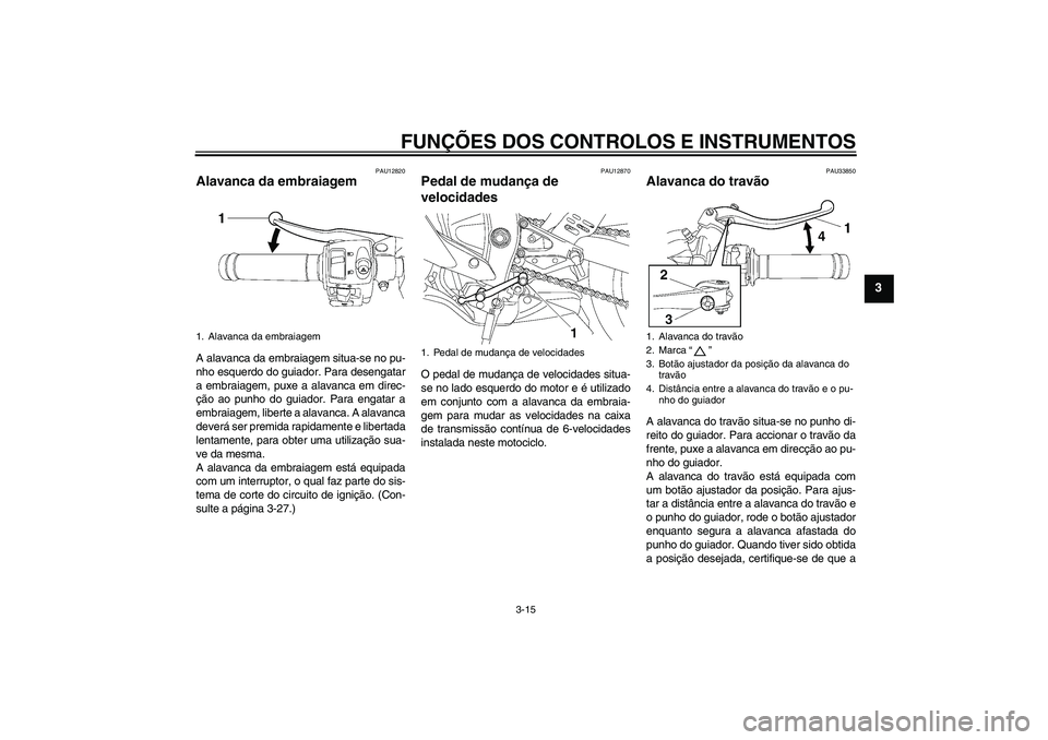 YAMAHA YZF-R6 2006  Manual de utilização (in Portuguese) FUNÇÕES DOS CONTROLOS E INSTRUMENTOS
3-15
3
PAU12820
Alavanca da embraiagem A alavanca da embraiagem situa-se no pu-
nho esquerdo do guiador. Para desengatar
a embraiagem, puxe a alavanca em direc-
