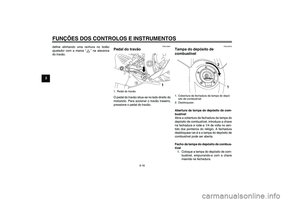 YAMAHA YZF-R6 2006  Manual de utilização (in Portuguese) FUNÇÕES DOS CONTROLOS E INSTRUMENTOS
3-16
3
define alinhando uma ranhura no botão
ajustador com a marca “” na alavanca
do travão.
PAU12941
Pedal do travão O pedal do travão situa-se no lado 