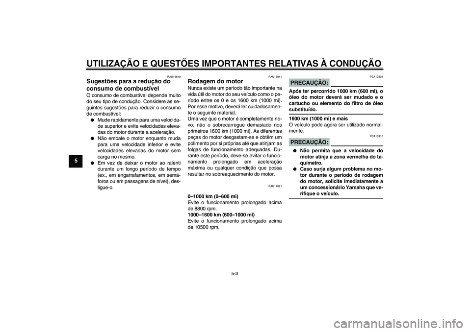 YAMAHA YZF-R6 2006 Manual de utilização (in Portuguese) UTILIZAÇÃO E QUESTÕES IMPORTANTES RELATIVAS À CONDUÇÃO
5-3
5
PAU16810
Sugestões para a redução do
consumo de combustível O consumo de combustível depende muito
do seu tipo de condução. C YAMAHA YZF-R6 2006 Manual de utilização (in Portuguese) UTILIZAÇÃO E QUESTÕES IMPORTANTES RELATIVAS À CONDUÇÃO
5-3
5
PAU16810
Sugestões para a redução do
consumo de combustível O consumo de combustível depende muito
do seu tipo de condução. C