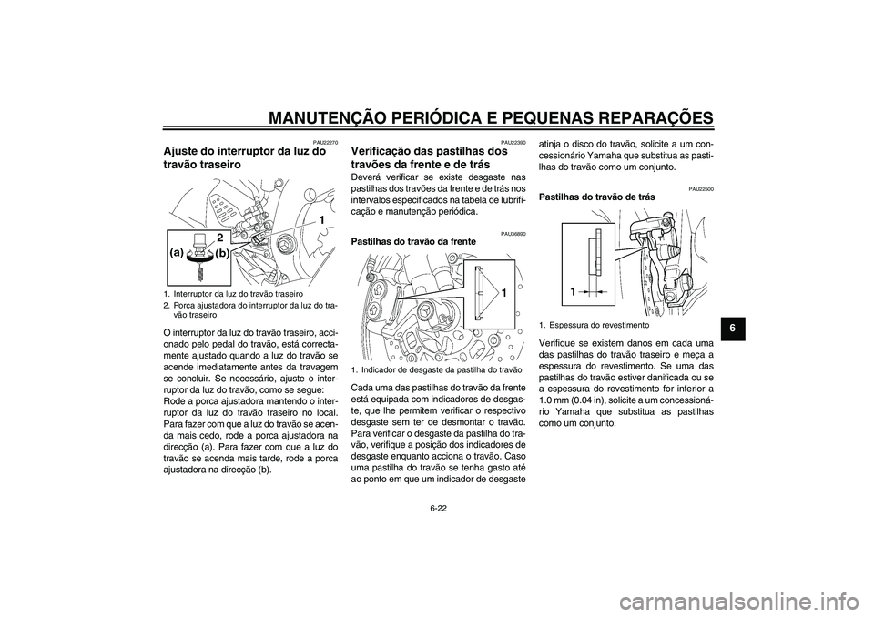 YAMAHA YZF-R6 2006  Manual de utilização (in Portuguese) MANUTENÇÃO PERIÓDICA E PEQUENAS REPARAÇÕES
6-22
6
PAU22270
Ajuste do interruptor da luz do 
travão traseiro O interruptor da luz do travão traseiro, acci-
onado pelo pedal do travão, está cor