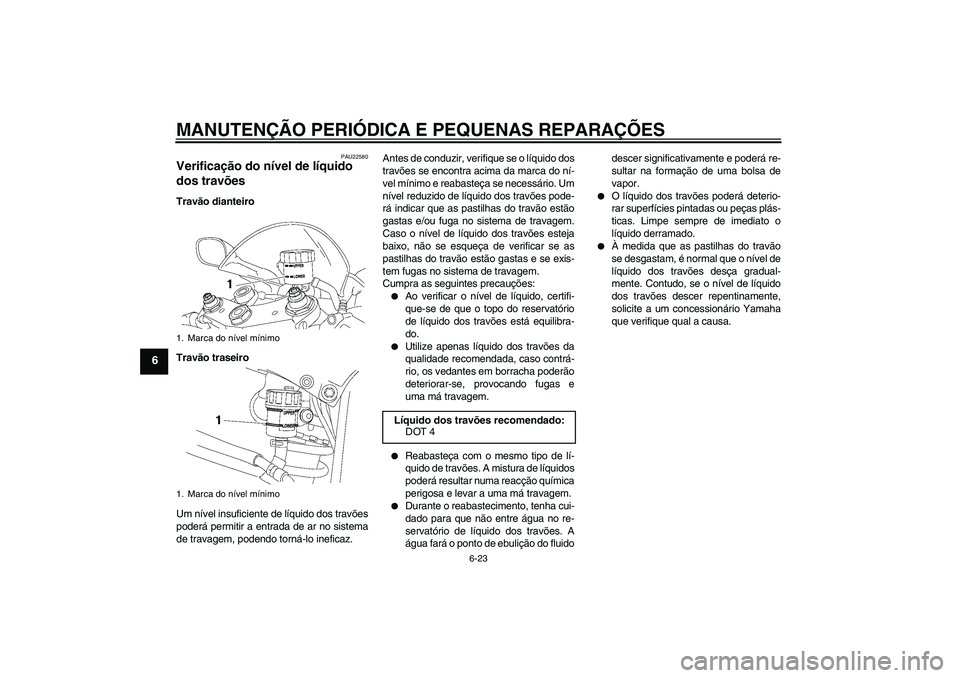 YAMAHA YZF-R6 2006  Manual de utilização (in Portuguese) MANUTENÇÃO PERIÓDICA E PEQUENAS REPARAÇÕES
6-23
6
PAU22580
Verificação do nível de líquido 
dos travões Travão dianteiro
Travão traseiro
Um nível insuficiente de líquido dos travões
pod