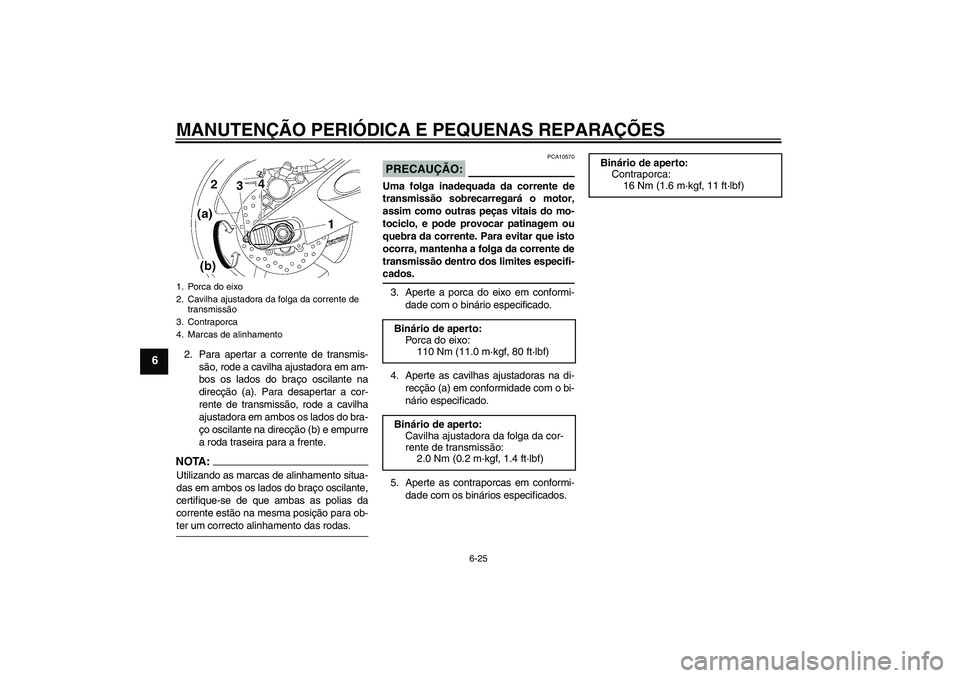 YAMAHA YZF-R6 2006 Manual de utilização (in Portuguese) MANUTENÇÃO PERIÓDICA E PEQUENAS REPARAÇÕES
6-25
6
2. Para apertar a corrente de transmis-
são, rode a cavilha ajustadora em am-
bos os lados do braço oscilante na
direcção (a). Para desaperta YAMAHA YZF-R6 2006 Manual de utilização (in Portuguese) MANUTENÇÃO PERIÓDICA E PEQUENAS REPARAÇÕES
6-25
6
2. Para apertar a corrente de transmis-
são, rode a cavilha ajustadora em am-
bos os lados do braço oscilante na
direcção (a). Para desaperta