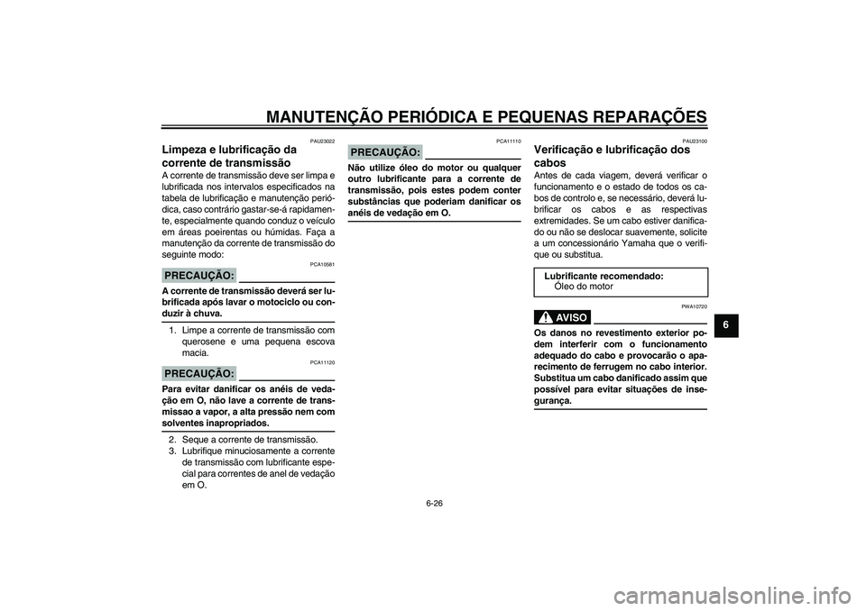 YAMAHA YZF-R6 2006 Manual de utilização (in Portuguese) MANUTENÇÃO PERIÓDICA E PEQUENAS REPARAÇÕES
6-26
6
PAU23022
Limpeza e lubrificação da
corrente de transmissão A corrente de transmissão deve ser limpa e
lubrificada nos intervalos especificad YAMAHA YZF-R6 2006 Manual de utilização (in Portuguese) MANUTENÇÃO PERIÓDICA E PEQUENAS REPARAÇÕES
6-26
6
PAU23022
Limpeza e lubrificação da
corrente de transmissão A corrente de transmissão deve ser limpa e
lubrificada nos intervalos especificad