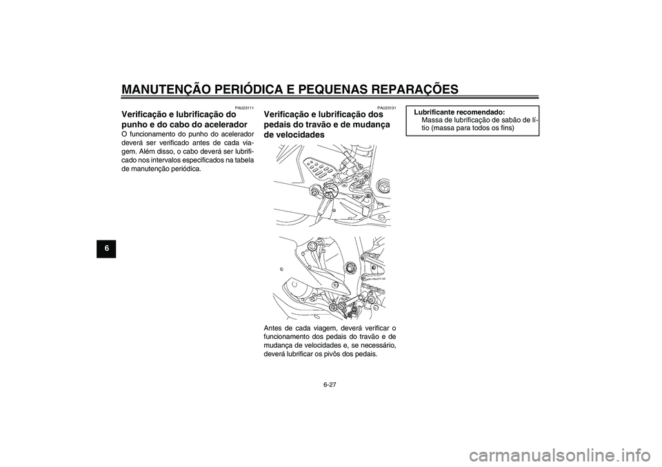 YAMAHA YZF-R6 2006  Manual de utilização (in Portuguese) MANUTENÇÃO PERIÓDICA E PEQUENAS REPARAÇÕES
6-27
6
PAU23111
Verificação e lubrificação do 
punho e do cabo do acelerador O funcionamento do punho do acelerador
deverá ser verificado antes de 
