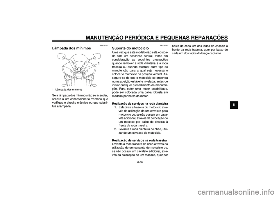 YAMAHA YZF-R6 2006 Manual de utilização (in Portuguese) MANUTENÇÃO PERIÓDICA E PEQUENAS REPARAÇÕES
6-36
6
PAU39020
Lâmpada dos mínimos Se a lâmpada dos mínimos não se acender,
solicite a um concessionário Yamaha que
verifique o circuito eléctri YAMAHA YZF-R6 2006 Manual de utilização (in Portuguese) MANUTENÇÃO PERIÓDICA E PEQUENAS REPARAÇÕES
6-36
6
PAU39020
Lâmpada dos mínimos Se a lâmpada dos mínimos não se acender,
solicite a um concessionário Yamaha que
verifique o circuito eléctri