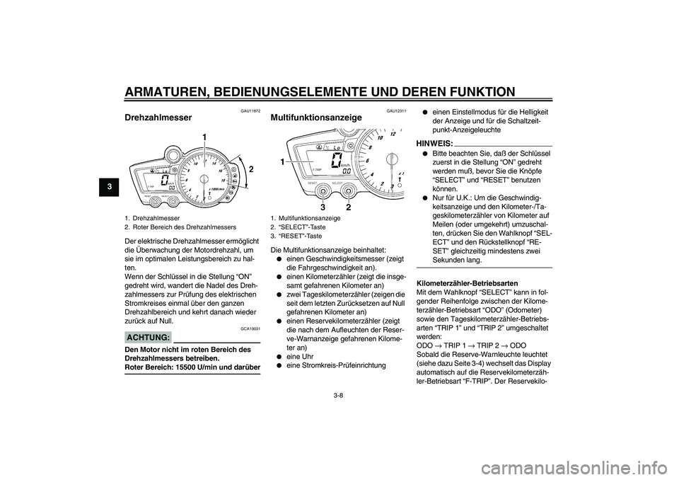 YAMAHA YZF-R6 2005  Betriebsanleitungen (in German) ARMATUREN, BEDIENUNGSELEMENTE UND DEREN FUNKTION
3-8
3
GAU11872
Drehzahlmesser Der elektrische Drehzahlmesser ermöglicht 
die Überwachung der Motordrehzahl, um 
sie im optimalen Leistungsbereich zu 