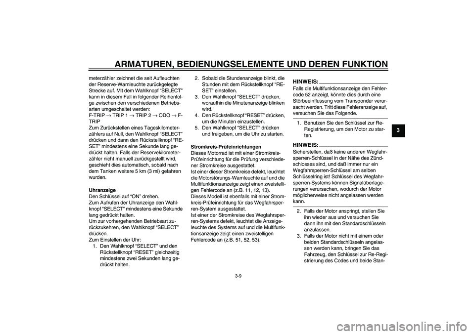 YAMAHA YZF-R6 2005 Betriebsanleitungen (in German) ARMATUREN, BEDIENUNGSELEMENTE UND DEREN FUNKTION
3-9
3
meterzähler zeichnet die seit Aufleuchten
der Reserve-Warnleuchte zurückgelegte
Strecke auf. Mit dem Wahlknopf “SELECT”
kann in diesem F YAMAHA YZF-R6 2005 Betriebsanleitungen (in German) ARMATUREN, BEDIENUNGSELEMENTE UND DEREN FUNKTION
3-9
3
meterzähler zeichnet die seit Aufleuchten
der Reserve-Warnleuchte zurückgelegte
Strecke auf. Mit dem Wahlknopf “SELECT”
kann in diesem F