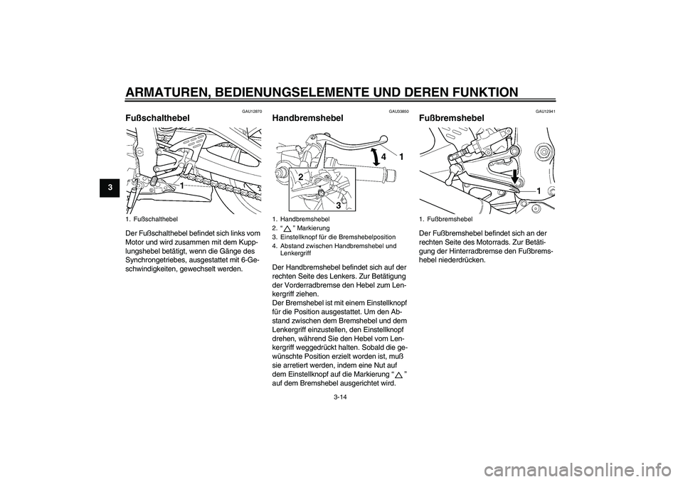 YAMAHA YZF-R6 2005 Betriebsanleitungen (in German) ARMATUREN, BEDIENUNGSELEMENTE UND DEREN FUNKTION
3-14
3
GAU12870
Fußschalthebel Der Fußschalthebel befindet sich links vom
Motor und wird zusammen mit dem Kupp-
lungshebel betätigt, wenn die Gäng YAMAHA YZF-R6 2005 Betriebsanleitungen (in German) ARMATUREN, BEDIENUNGSELEMENTE UND DEREN FUNKTION
3-14
3
GAU12870
Fußschalthebel Der Fußschalthebel befindet sich links vom
Motor und wird zusammen mit dem Kupp-
lungshebel betätigt, wenn die Gäng
