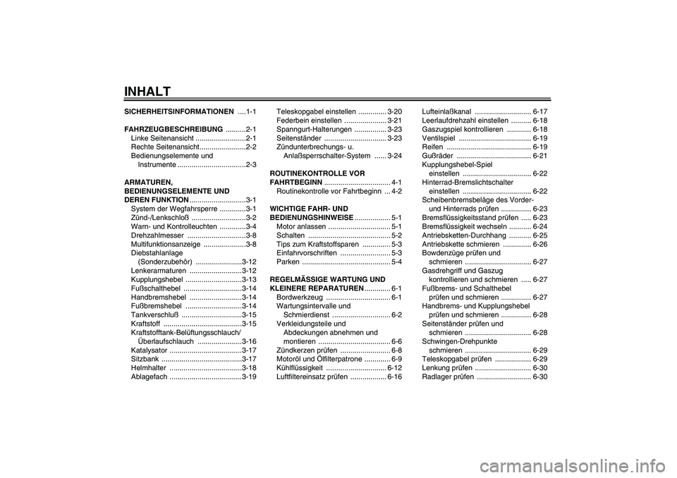 YAMAHA YZF-R6 2005 Betriebsanleitungen (in German) INHALTSICHERHEITSINFORMATIONEN ....1-1
FAHRZEUGBESCHREIBUNG ..........2-1
Linke Seitenansicht .........................2-1
Rechte Seitenansicht.......................2-2
Bedienungselemente und
Instru YAMAHA YZF-R6 2005 Betriebsanleitungen (in German) INHALTSICHERHEITSINFORMATIONEN ....1-1
FAHRZEUGBESCHREIBUNG ..........2-1
Linke Seitenansicht .........................2-1
Rechte Seitenansicht.......................2-2
Bedienungselemente und
Instru