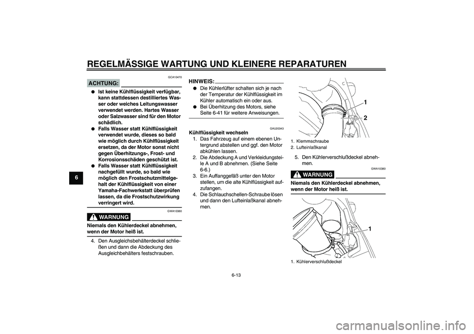 YAMAHA YZF-R6 2005 Betriebsanleitungen (in German) REGELMÄSSIGE WARTUNG UND KLEINERE REPARATUREN
6-13
6
ACHTUNG:
GCA10470
Ist keine Kühlflüssigkeit verfügbar,
kann stattdessen destilliertes Was-
ser oder weiches Leitungswasser
verwendet werden YAMAHA YZF-R6 2005 Betriebsanleitungen (in German) REGELMÄSSIGE WARTUNG UND KLEINERE REPARATUREN
6-13
6
ACHTUNG:
GCA10470
Ist keine Kühlflüssigkeit verfügbar,
kann stattdessen destilliertes Was-
ser oder weiches Leitungswasser
verwendet werden