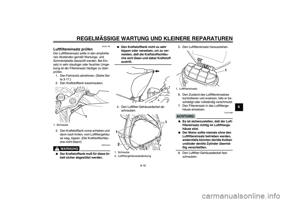 YAMAHA YZF-R6 2005 Betriebsanleitungen (in German) REGELMÄSSIGE WARTUNG UND KLEINERE REPARATUREN
6-16
6
GAU21162
Luftfiltereinsatz prüfen Der Luftfiltereinsatz sollte in den empfohle-
nen Abständen gemäß Wartungs- und
Schmiertabelle überprüft YAMAHA YZF-R6 2005 Betriebsanleitungen (in German) REGELMÄSSIGE WARTUNG UND KLEINERE REPARATUREN
6-16
6
GAU21162
Luftfiltereinsatz prüfen Der Luftfiltereinsatz sollte in den empfohle-
nen Abständen gemäß Wartungs- und
Schmiertabelle überprüft