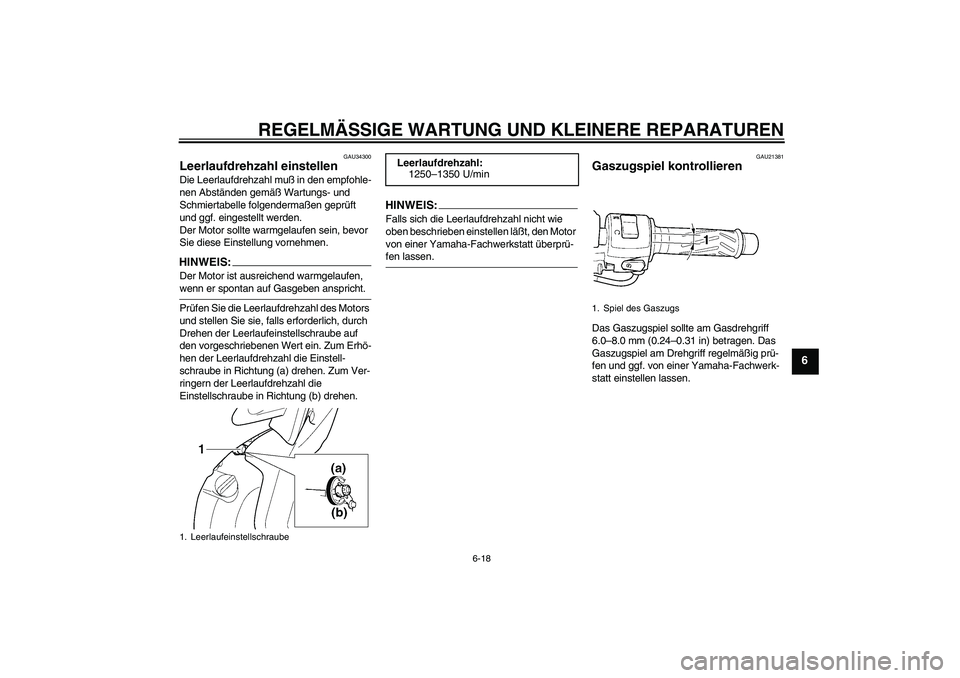 YAMAHA YZF-R6 2005 Betriebsanleitungen (in German) REGELMÄSSIGE WARTUNG UND KLEINERE REPARATUREN
6-18
6
GAU34300
Leerlaufdrehzahl einstellen Die Leerlaufdrehzahl muß in den empfohle-
nen Abständen gemäß Wartungs- und
Schmiertabelle folgendermaß YAMAHA YZF-R6 2005 Betriebsanleitungen (in German) REGELMÄSSIGE WARTUNG UND KLEINERE REPARATUREN
6-18
6
GAU34300
Leerlaufdrehzahl einstellen Die Leerlaufdrehzahl muß in den empfohle-
nen Abständen gemäß Wartungs- und
Schmiertabelle folgendermaß